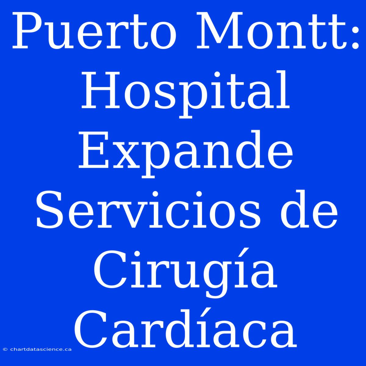 Puerto Montt: Hospital Expande Servicios De Cirugía Cardíaca