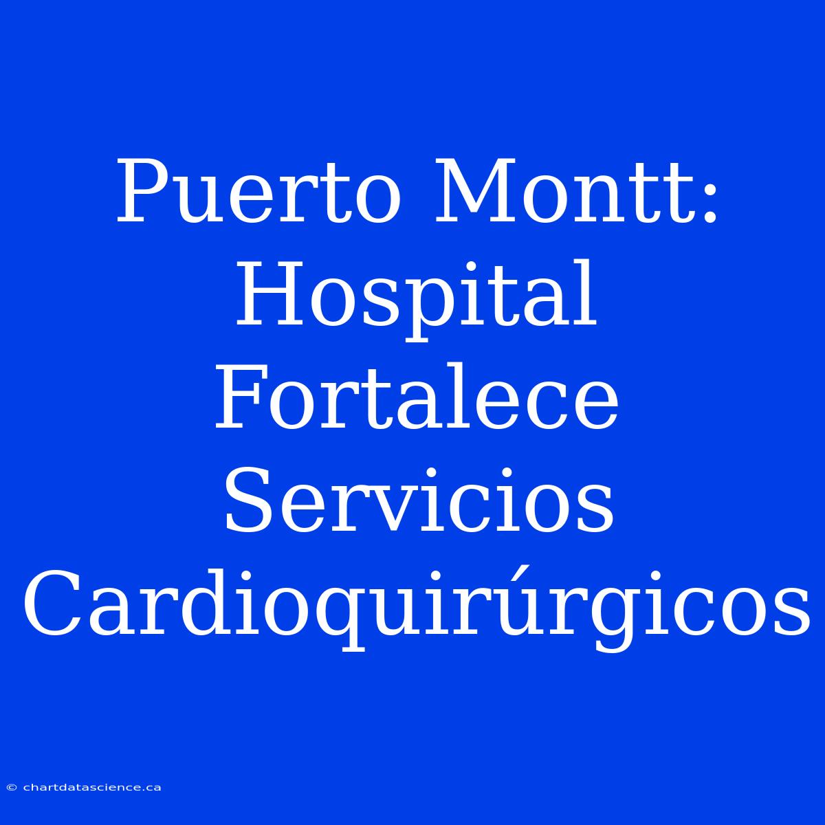 Puerto Montt: Hospital Fortalece Servicios Cardioquirúrgicos