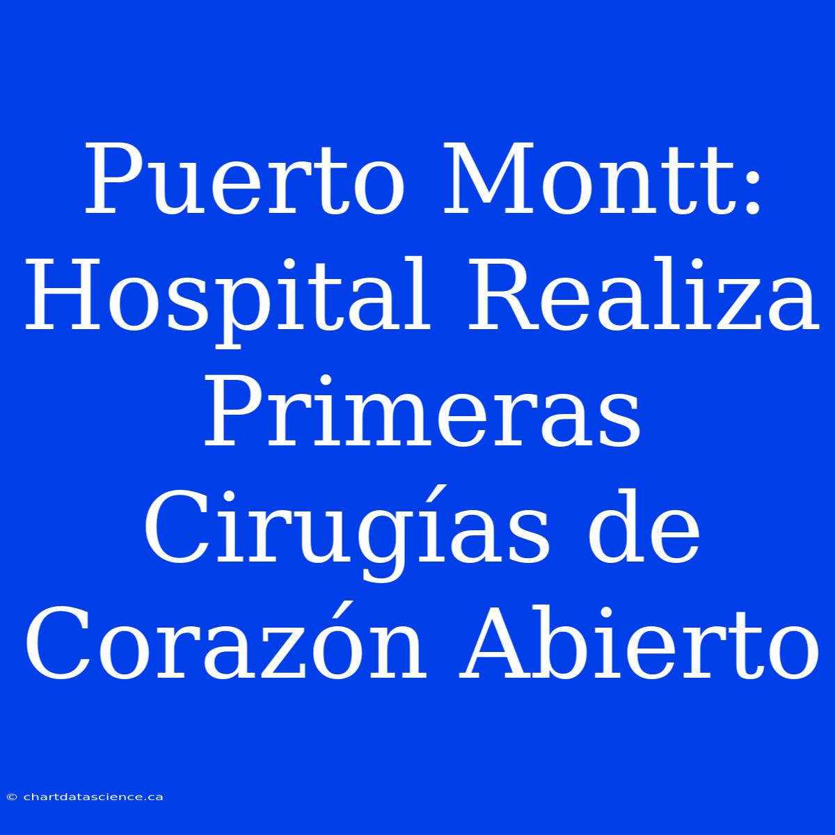 Puerto Montt: Hospital Realiza Primeras Cirugías De Corazón Abierto