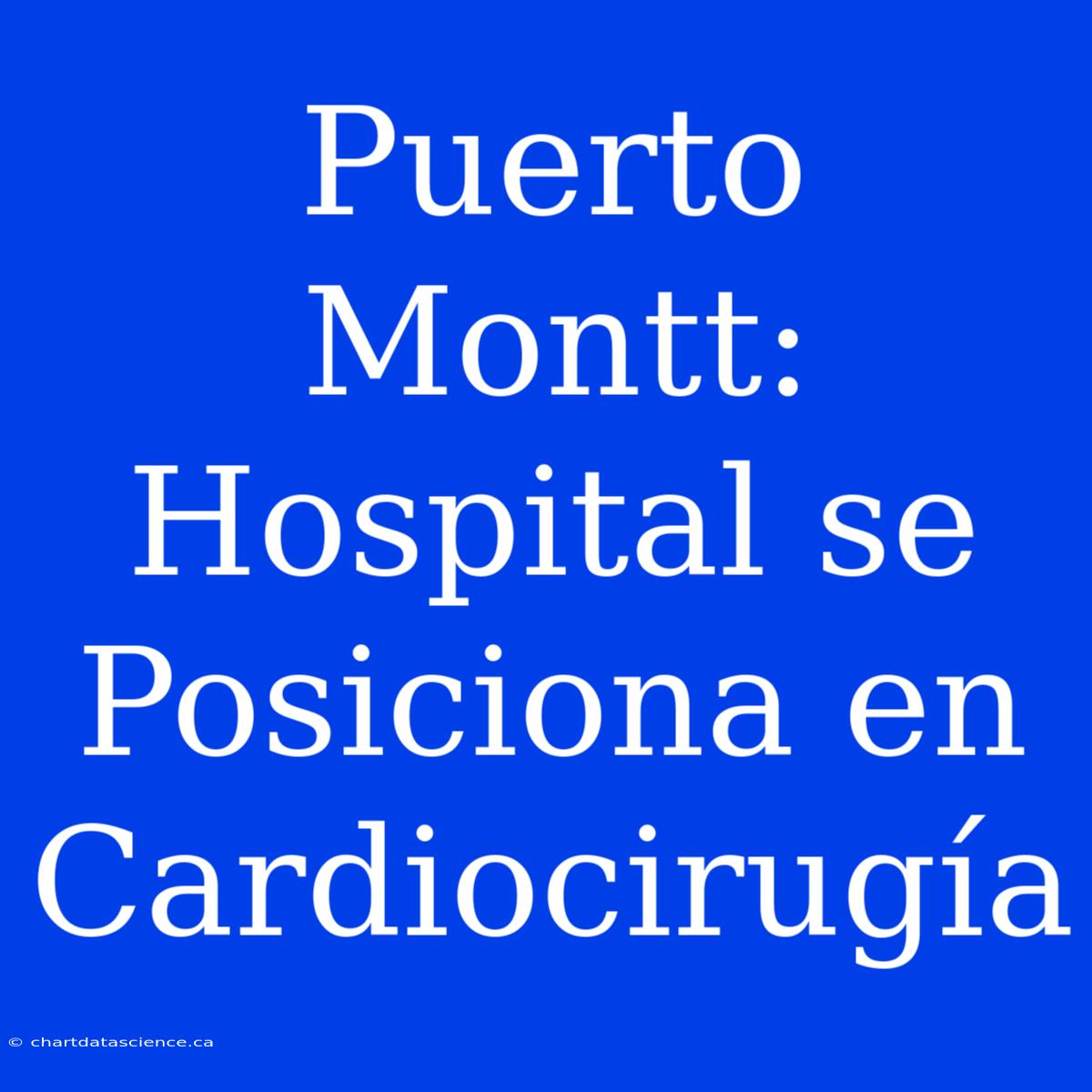 Puerto Montt: Hospital Se Posiciona En Cardiocirugía