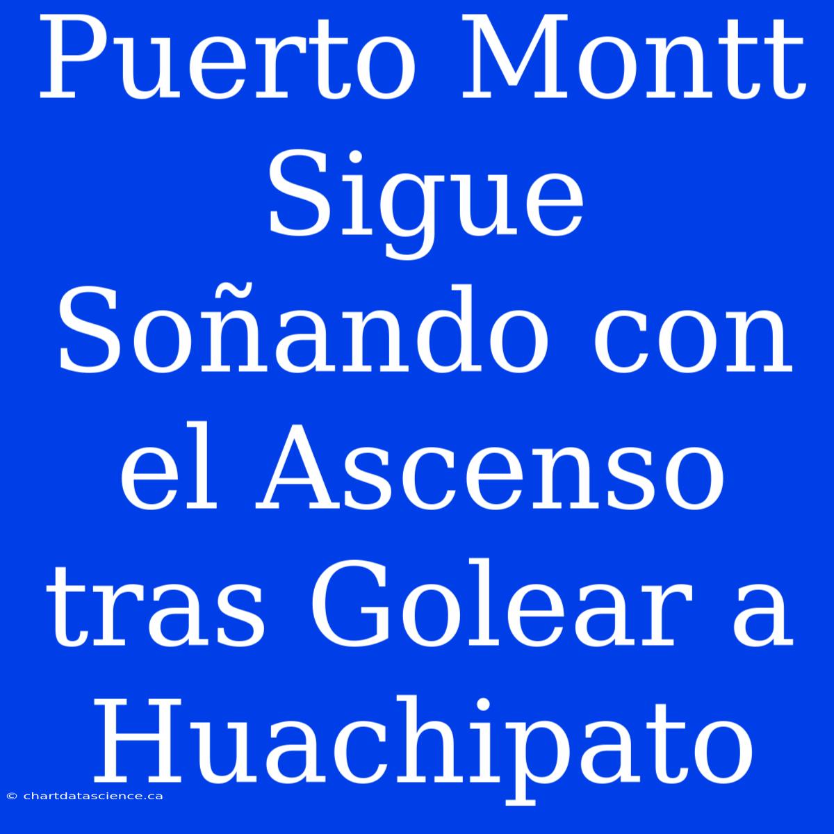 Puerto Montt Sigue Soñando Con El Ascenso Tras Golear A Huachipato