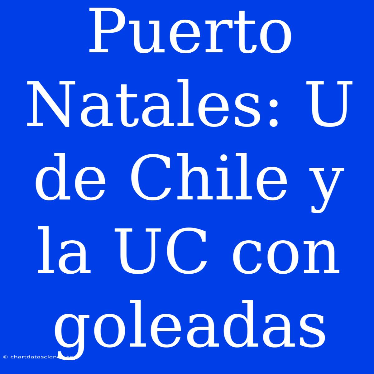 Puerto Natales: U De Chile Y La UC Con Goleadas