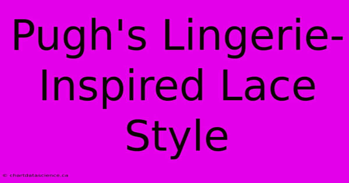 Pugh's Lingerie-Inspired Lace Style