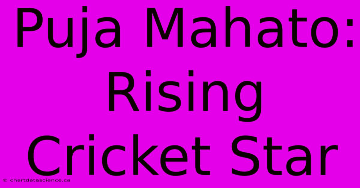 Puja Mahato: Rising Cricket Star