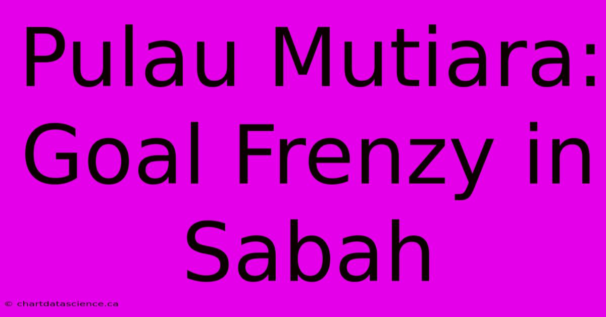 Pulau Mutiara: Goal Frenzy In Sabah