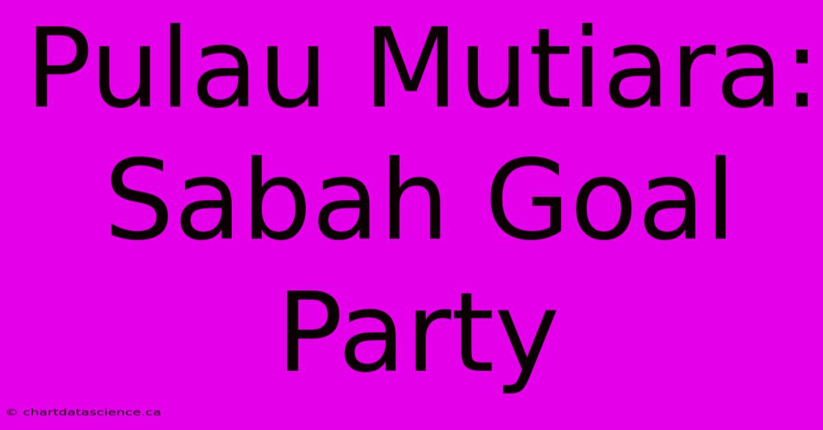 Pulau Mutiara: Sabah Goal Party