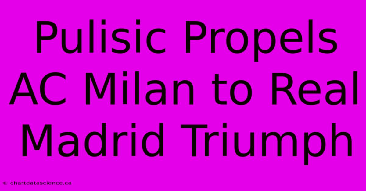 Pulisic Propels AC Milan To Real Madrid Triumph