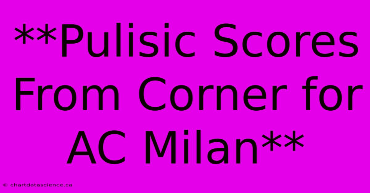 **Pulisic Scores From Corner For AC Milan**