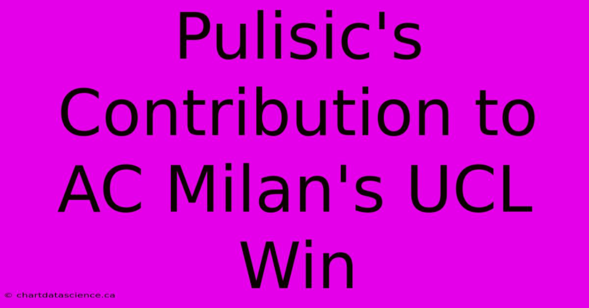 Pulisic's Contribution To AC Milan's UCL Win