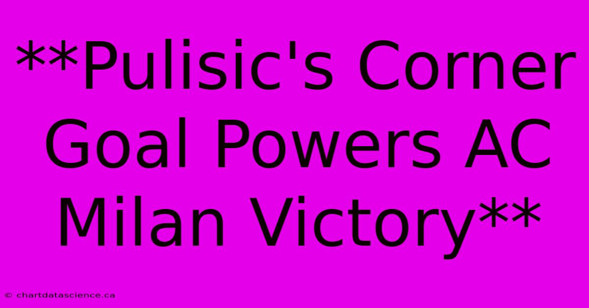 **Pulisic's Corner Goal Powers AC Milan Victory**