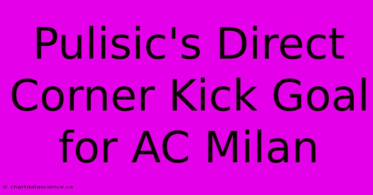 Pulisic's Direct Corner Kick Goal For AC Milan