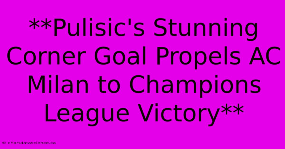 **Pulisic's Stunning Corner Goal Propels AC Milan To Champions League Victory**