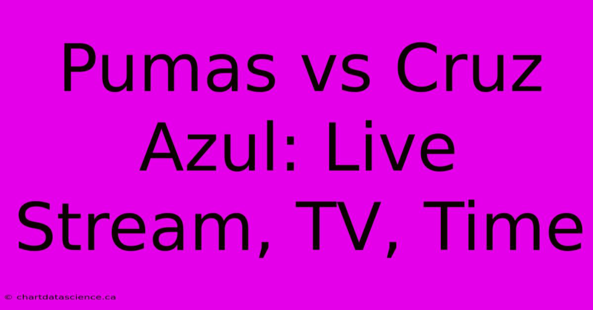 Pumas Vs Cruz Azul: Live Stream, TV, Time