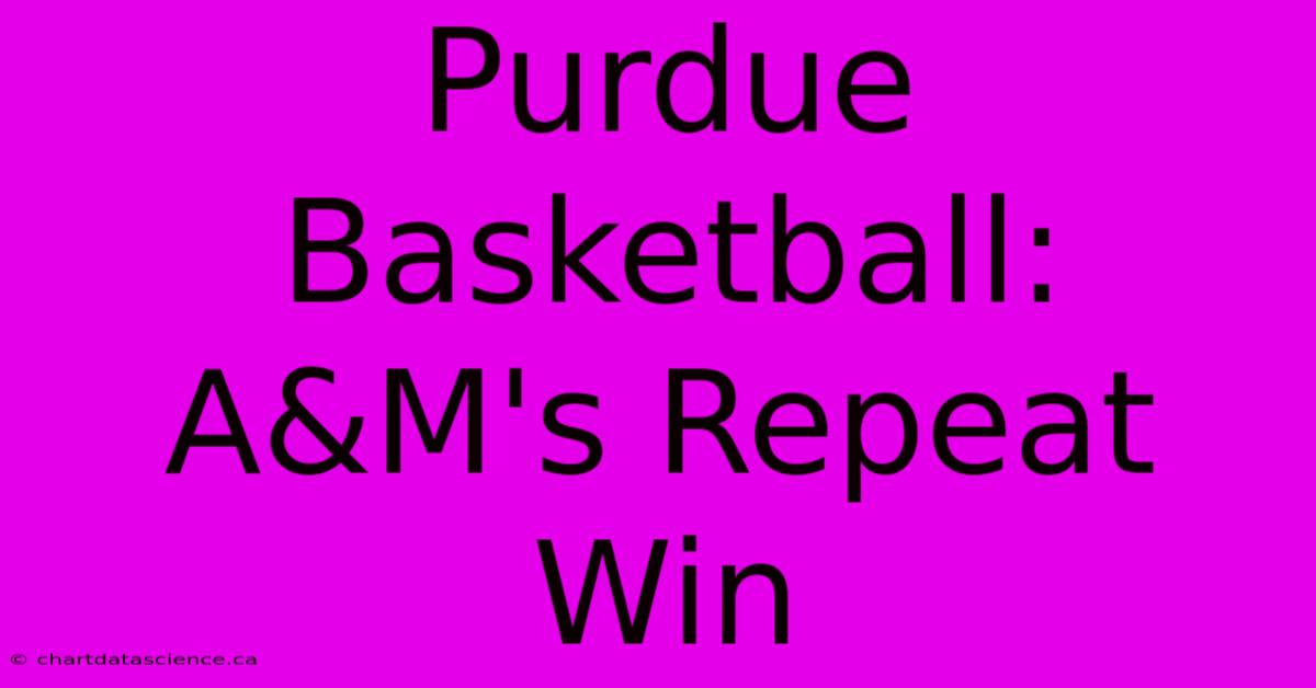 Purdue Basketball:  A&M's Repeat Win