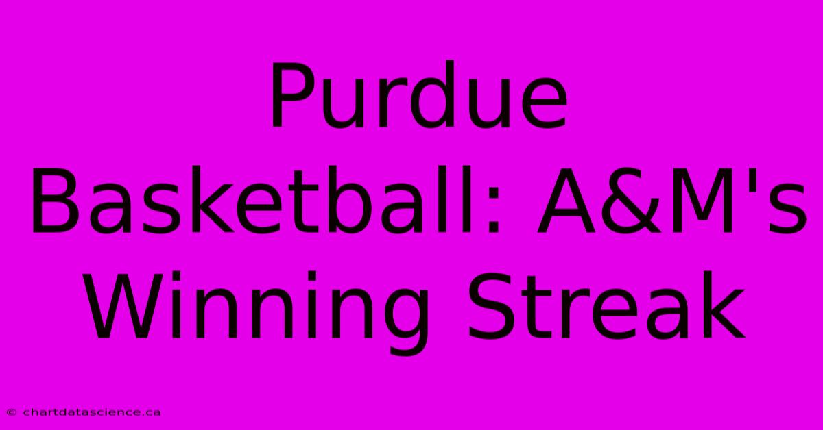 Purdue Basketball: A&M's Winning Streak