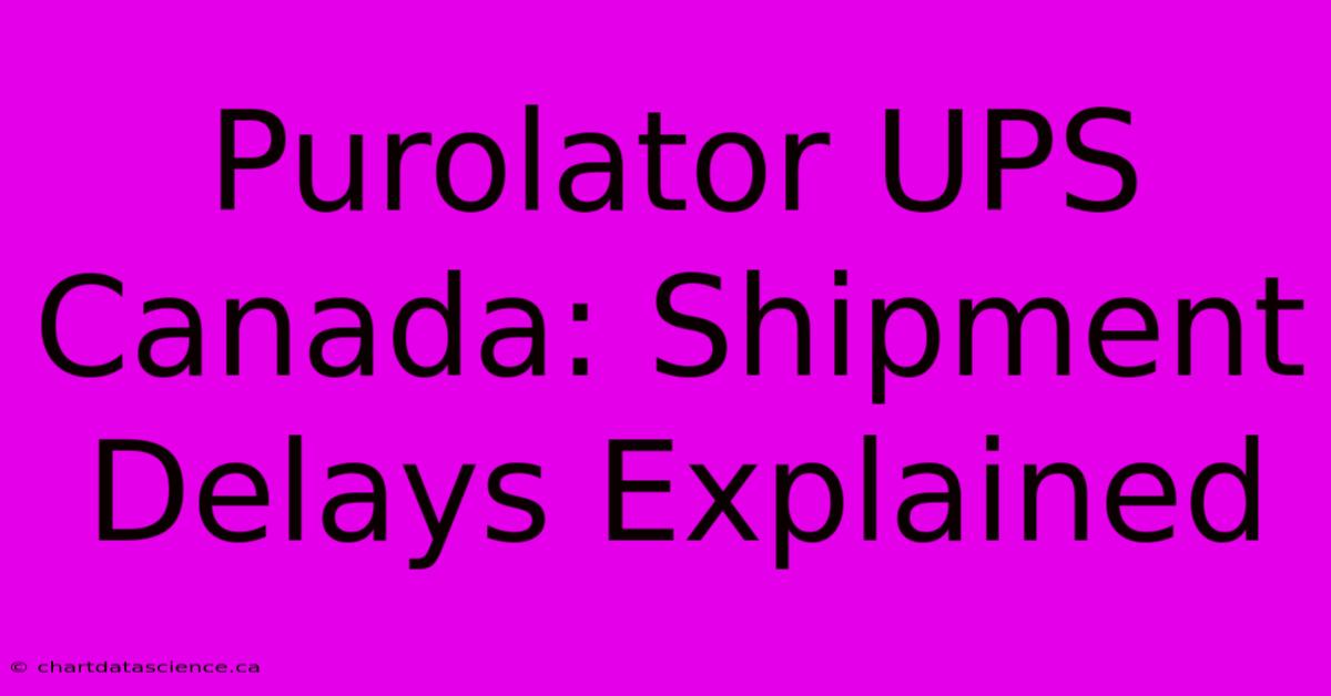 Purolator UPS Canada: Shipment Delays Explained