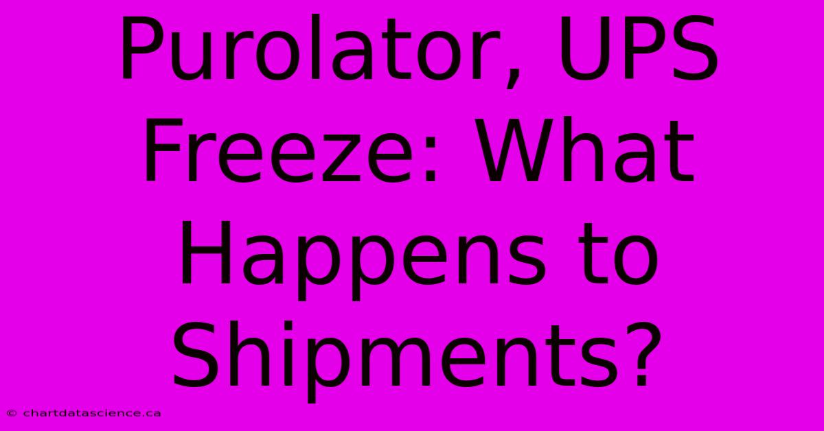 Purolator, UPS Freeze: What Happens To Shipments?