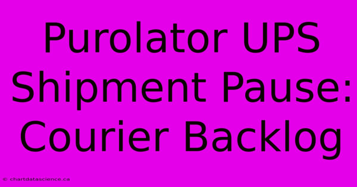 Purolator UPS Shipment Pause: Courier Backlog