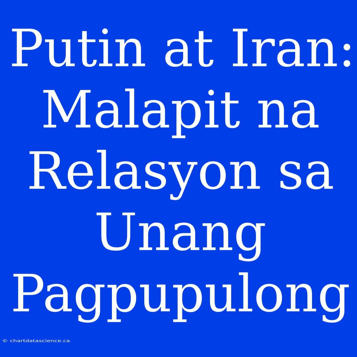 Putin At Iran: Malapit Na Relasyon Sa Unang Pagpupulong