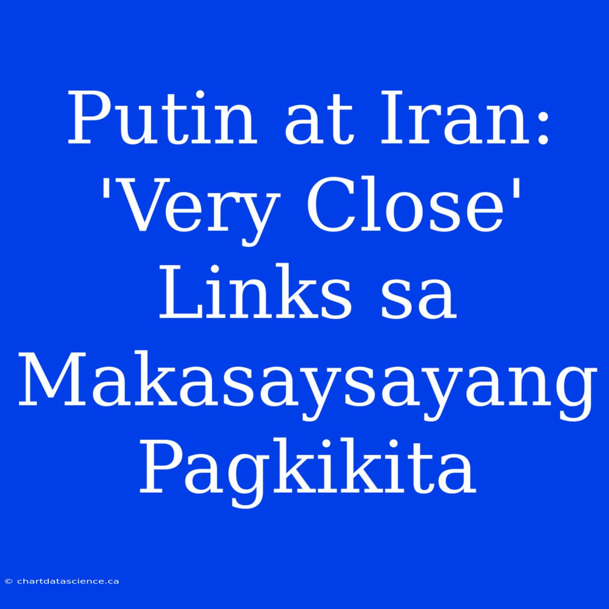 Putin At Iran: 'Very Close' Links Sa Makasaysayang Pagkikita