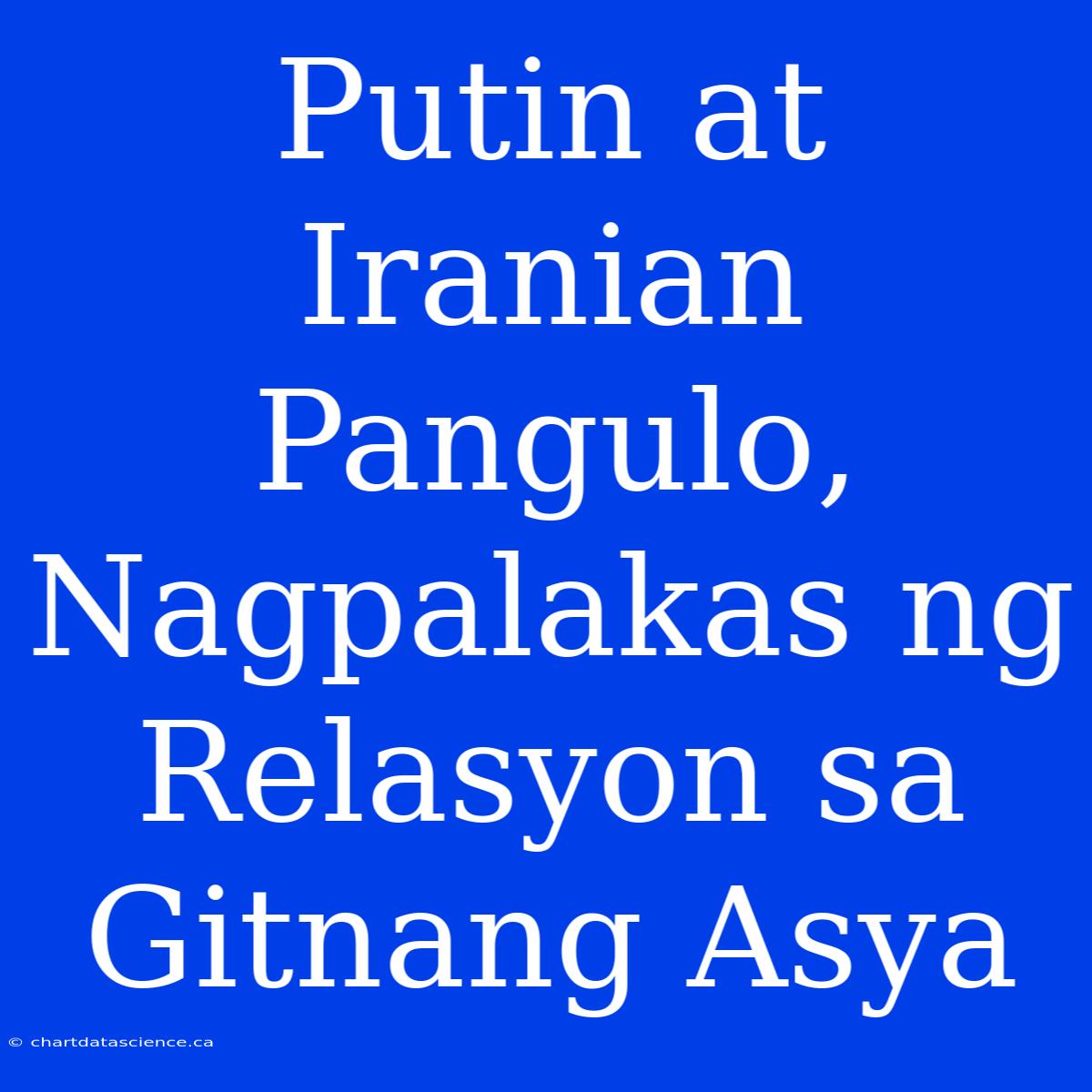 Putin At Iranian Pangulo, Nagpalakas Ng Relasyon Sa Gitnang Asya