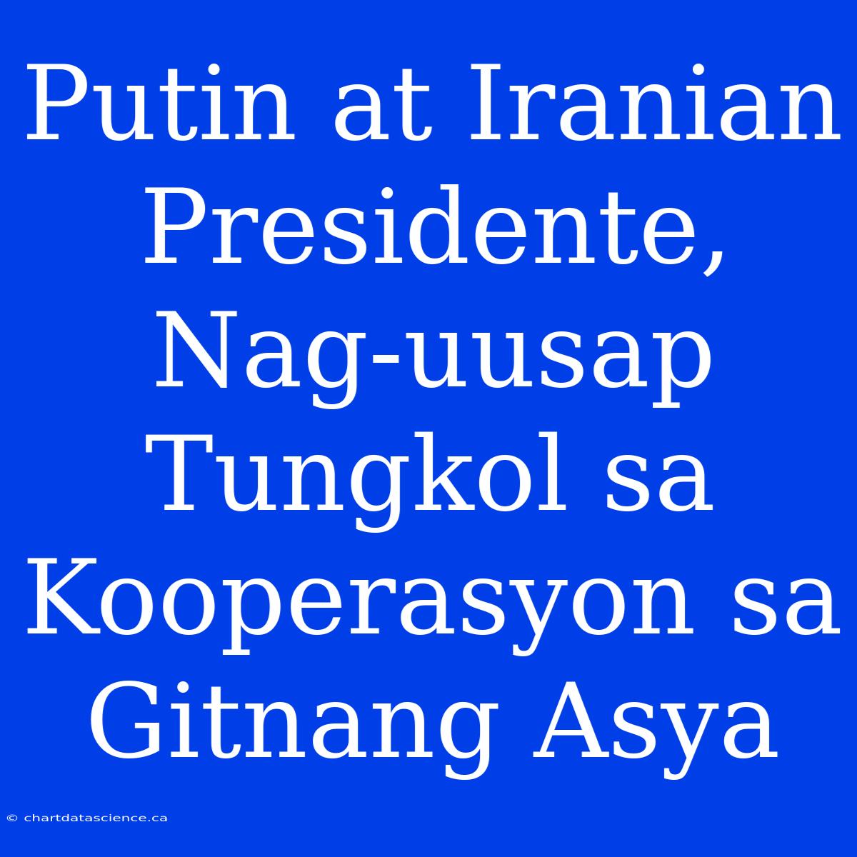 Putin At Iranian Presidente, Nag-uusap Tungkol Sa Kooperasyon Sa Gitnang Asya