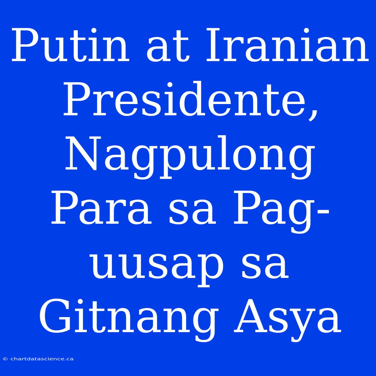 Putin At Iranian Presidente, Nagpulong Para Sa Pag-uusap Sa Gitnang Asya