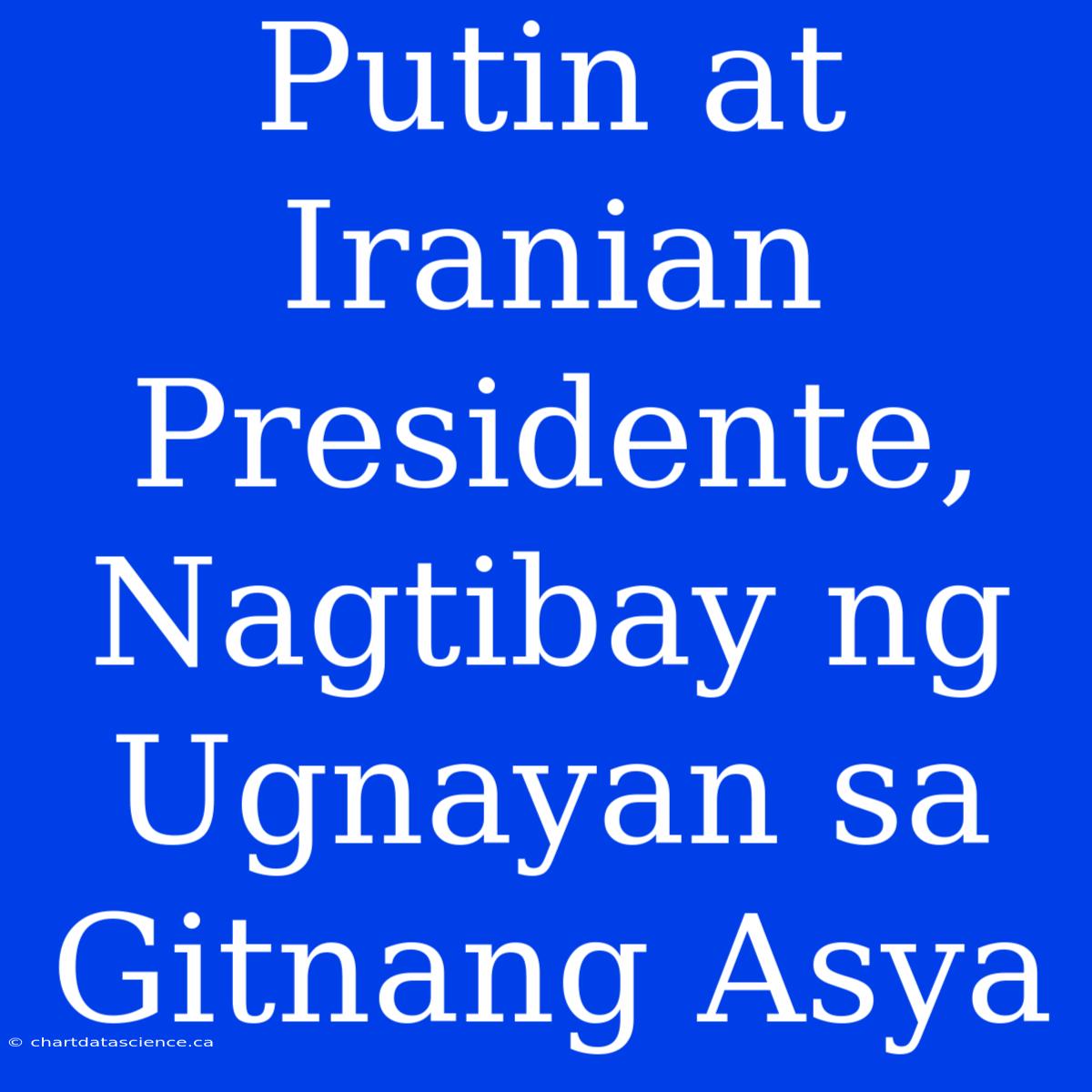 Putin At Iranian Presidente, Nagtibay Ng Ugnayan Sa Gitnang Asya