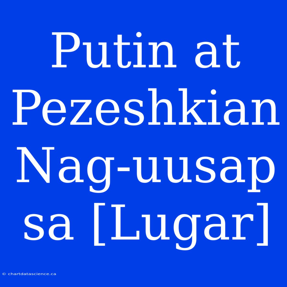 Putin At Pezeshkian Nag-uusap Sa [Lugar]