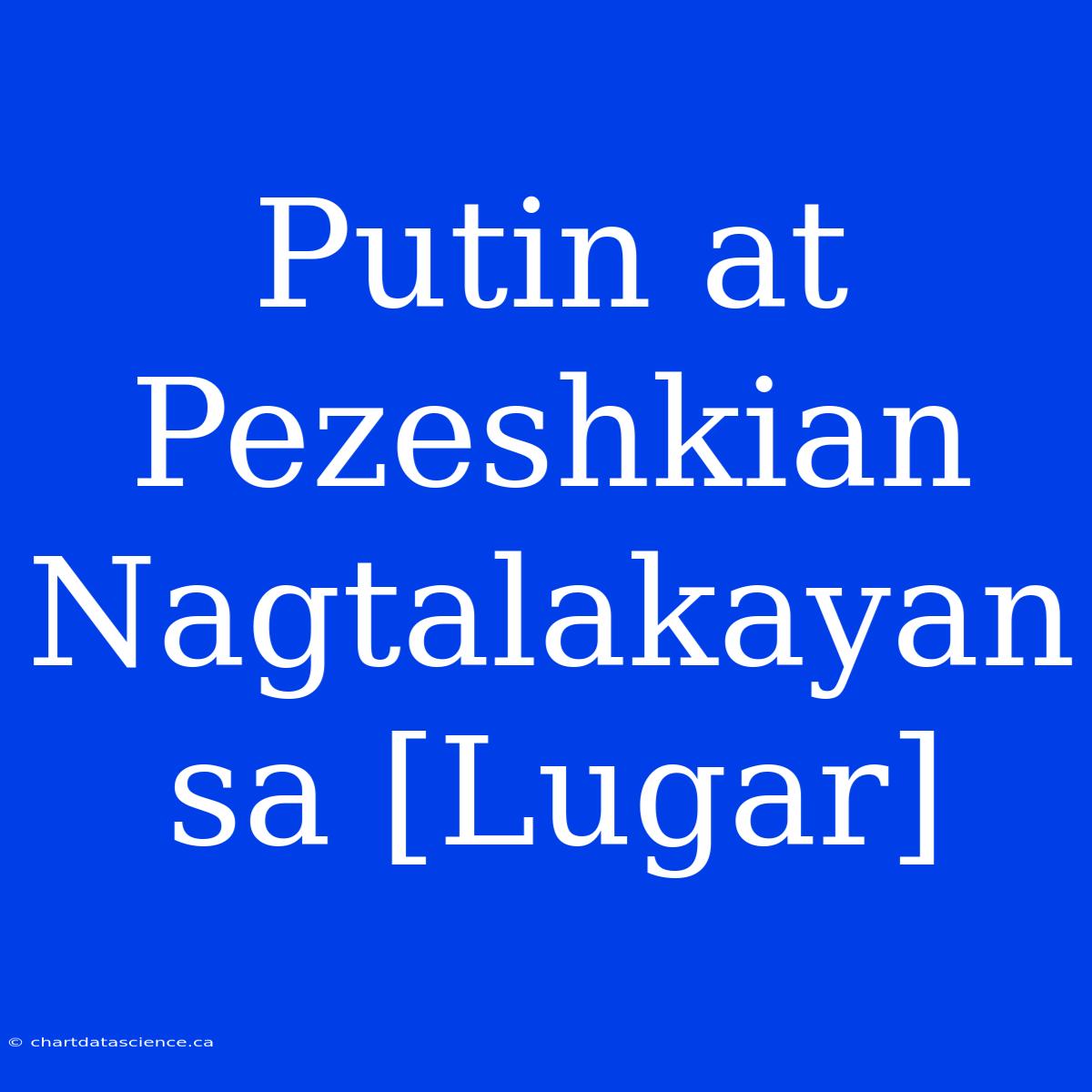 Putin At Pezeshkian Nagtalakayan Sa [Lugar]