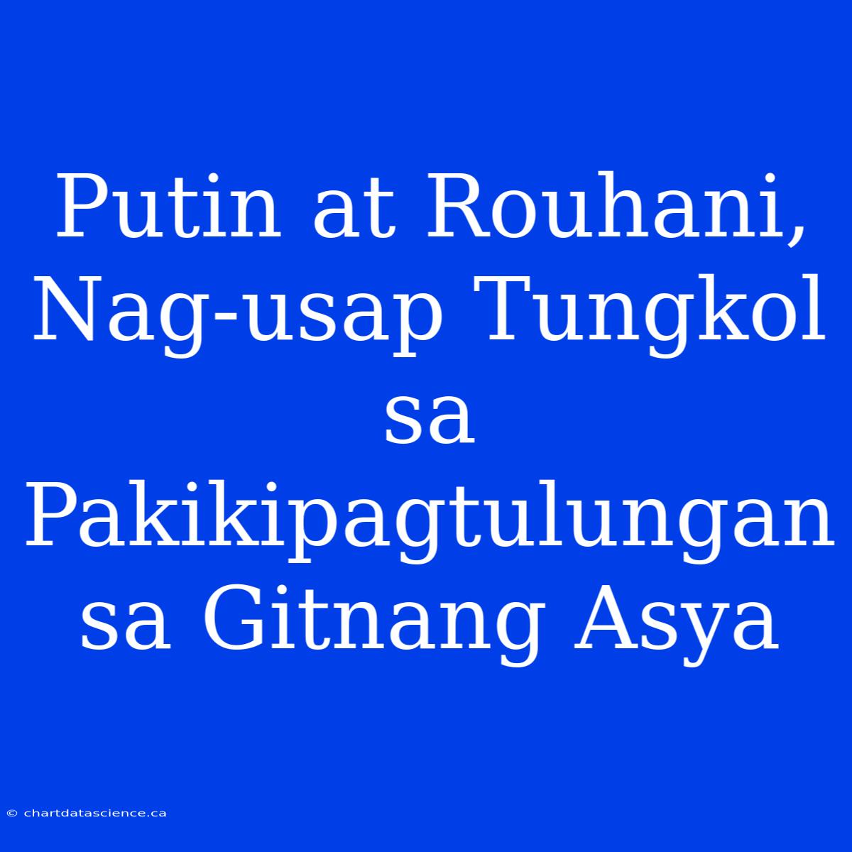 Putin At Rouhani, Nag-usap Tungkol Sa Pakikipagtulungan Sa Gitnang Asya