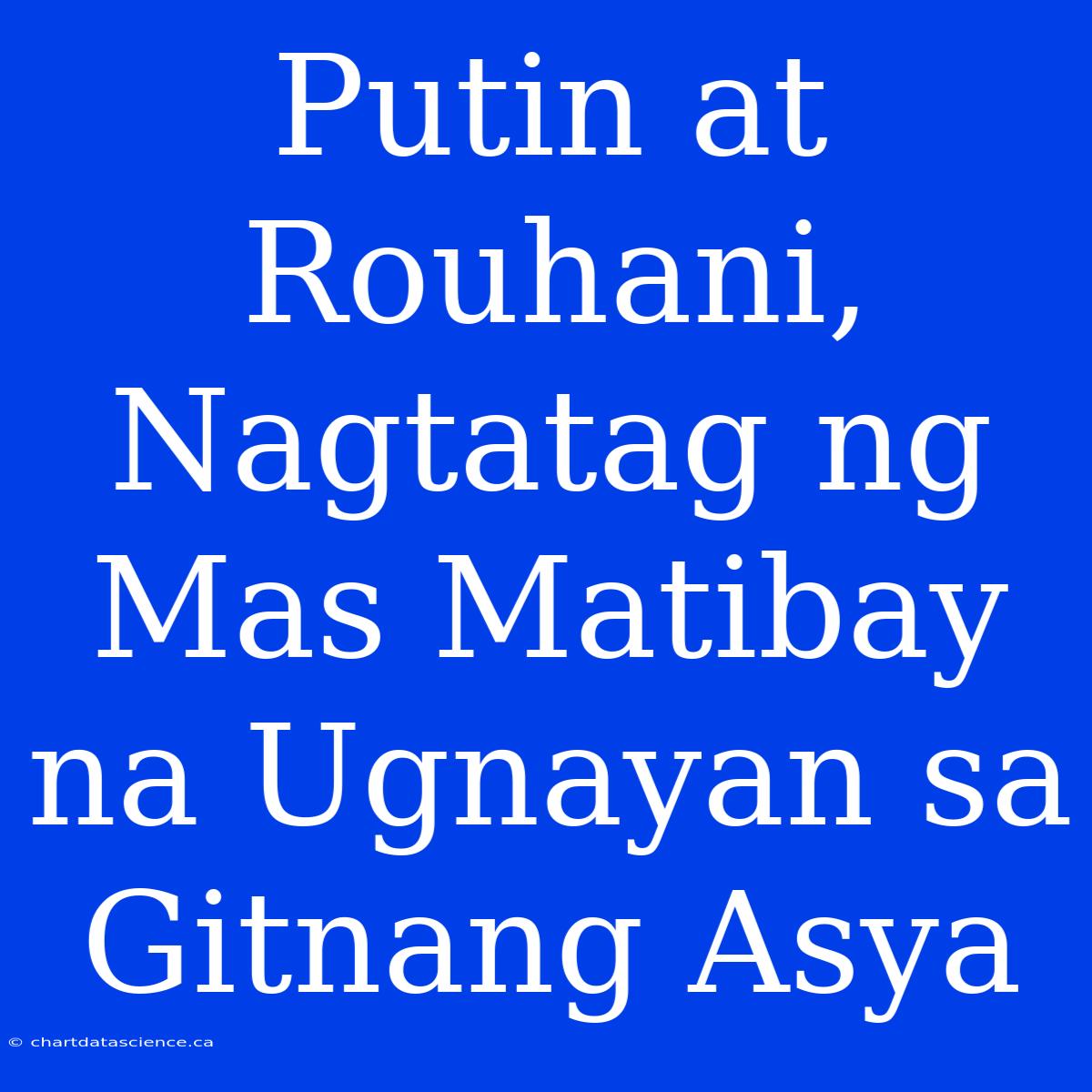 Putin At Rouhani, Nagtatag Ng Mas Matibay Na Ugnayan Sa Gitnang Asya