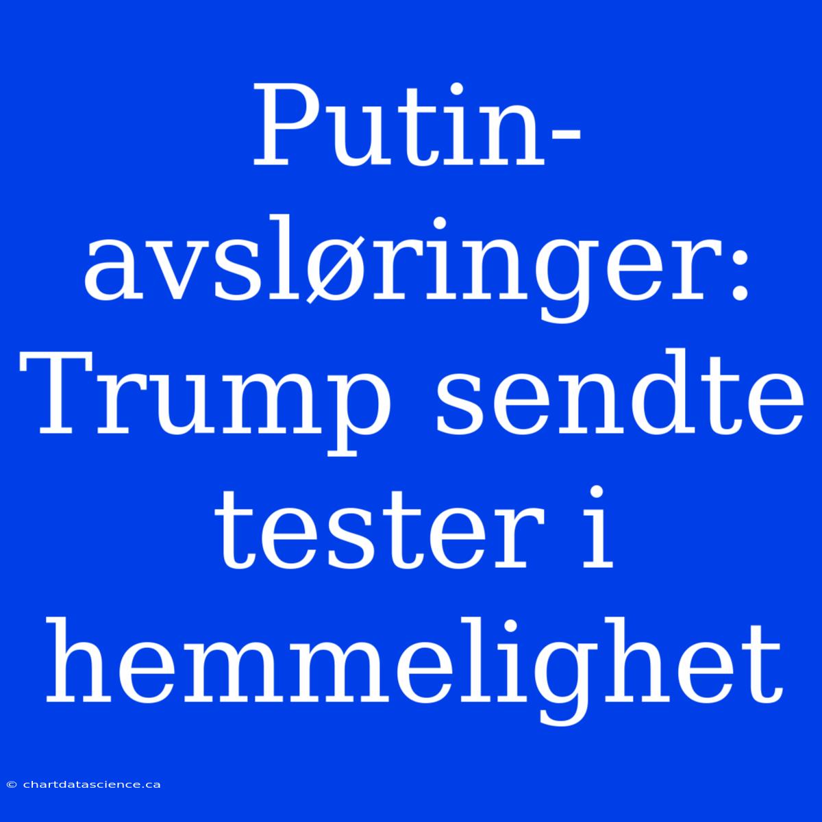 Putin-avsløringer: Trump Sendte Tester I Hemmelighet