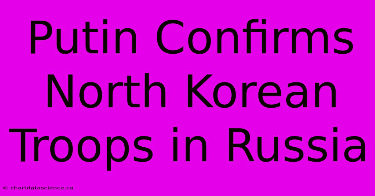 Putin Confirms North Korean Troops In Russia