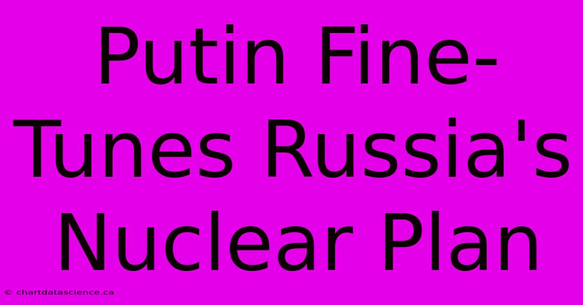 Putin Fine-Tunes Russia's Nuclear Plan