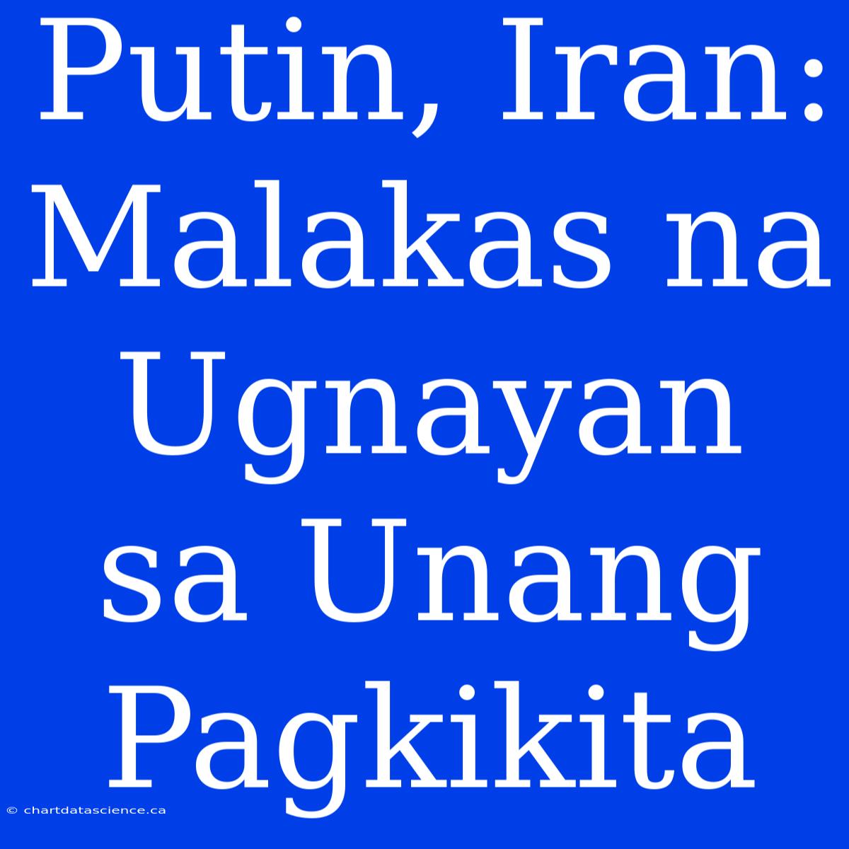 Putin, Iran: Malakas Na Ugnayan Sa Unang Pagkikita