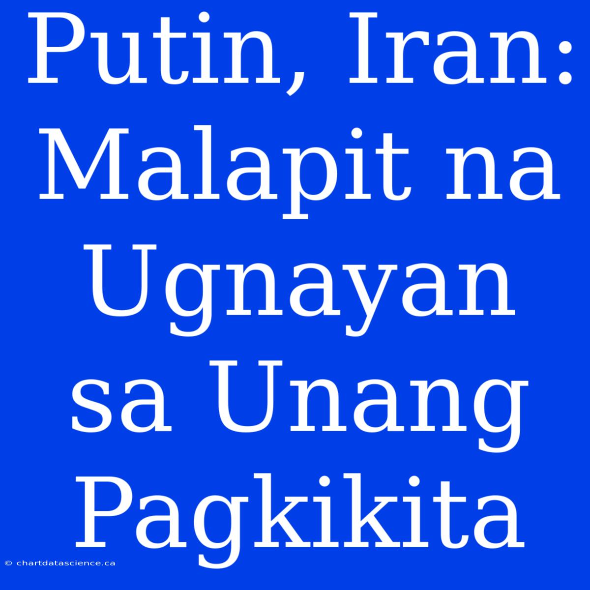 Putin, Iran: Malapit Na Ugnayan Sa Unang Pagkikita