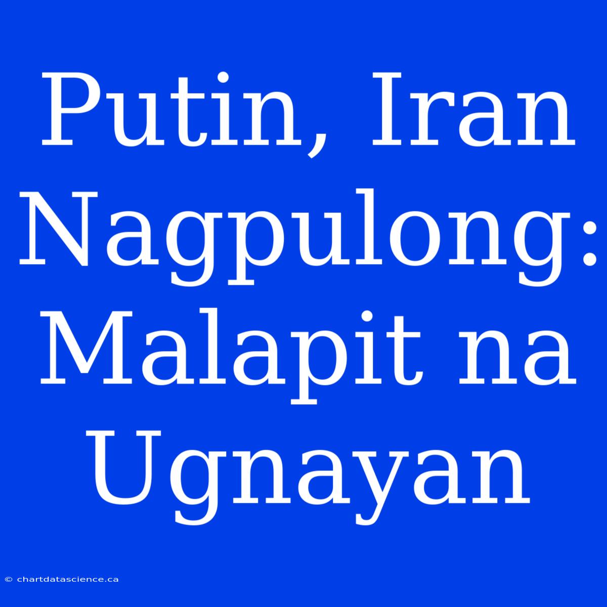 Putin, Iran Nagpulong: Malapit Na Ugnayan