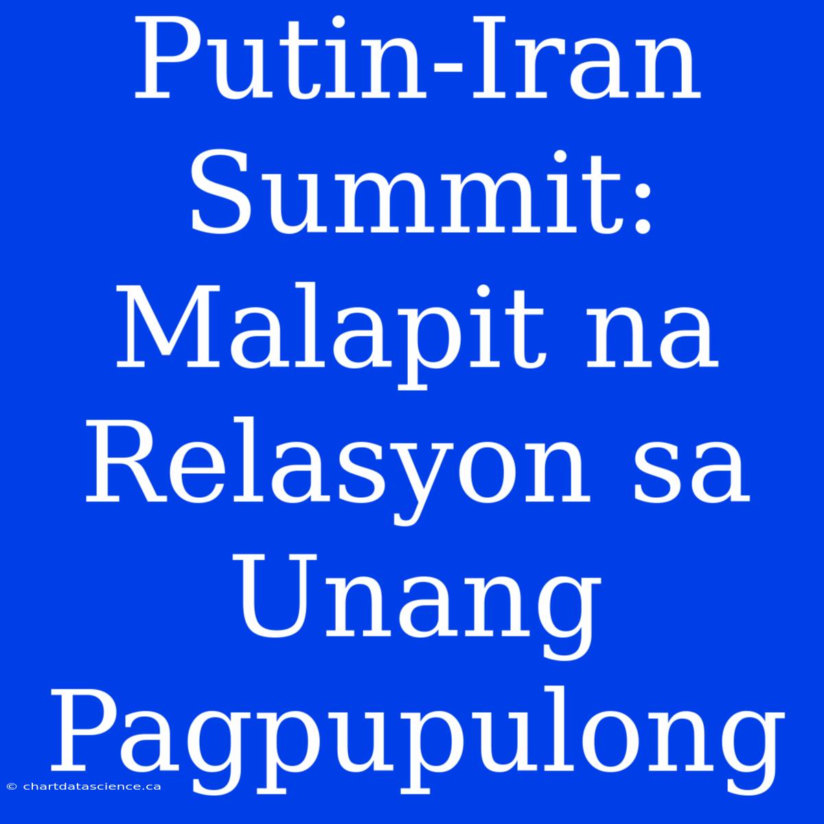 Putin-Iran Summit: Malapit Na Relasyon Sa Unang Pagpupulong