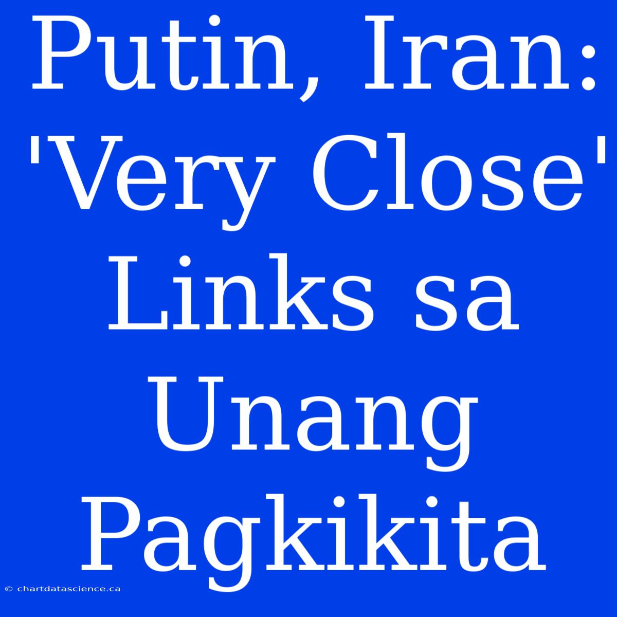 Putin, Iran: 'Very Close' Links Sa Unang Pagkikita