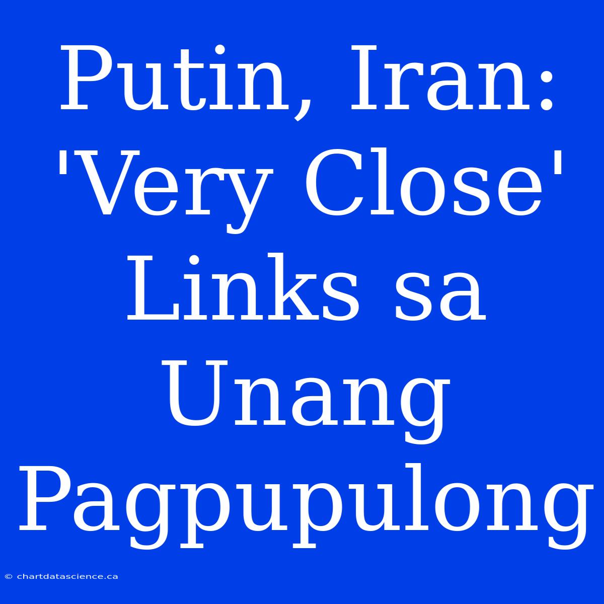 Putin, Iran: 'Very Close' Links Sa Unang Pagpupulong