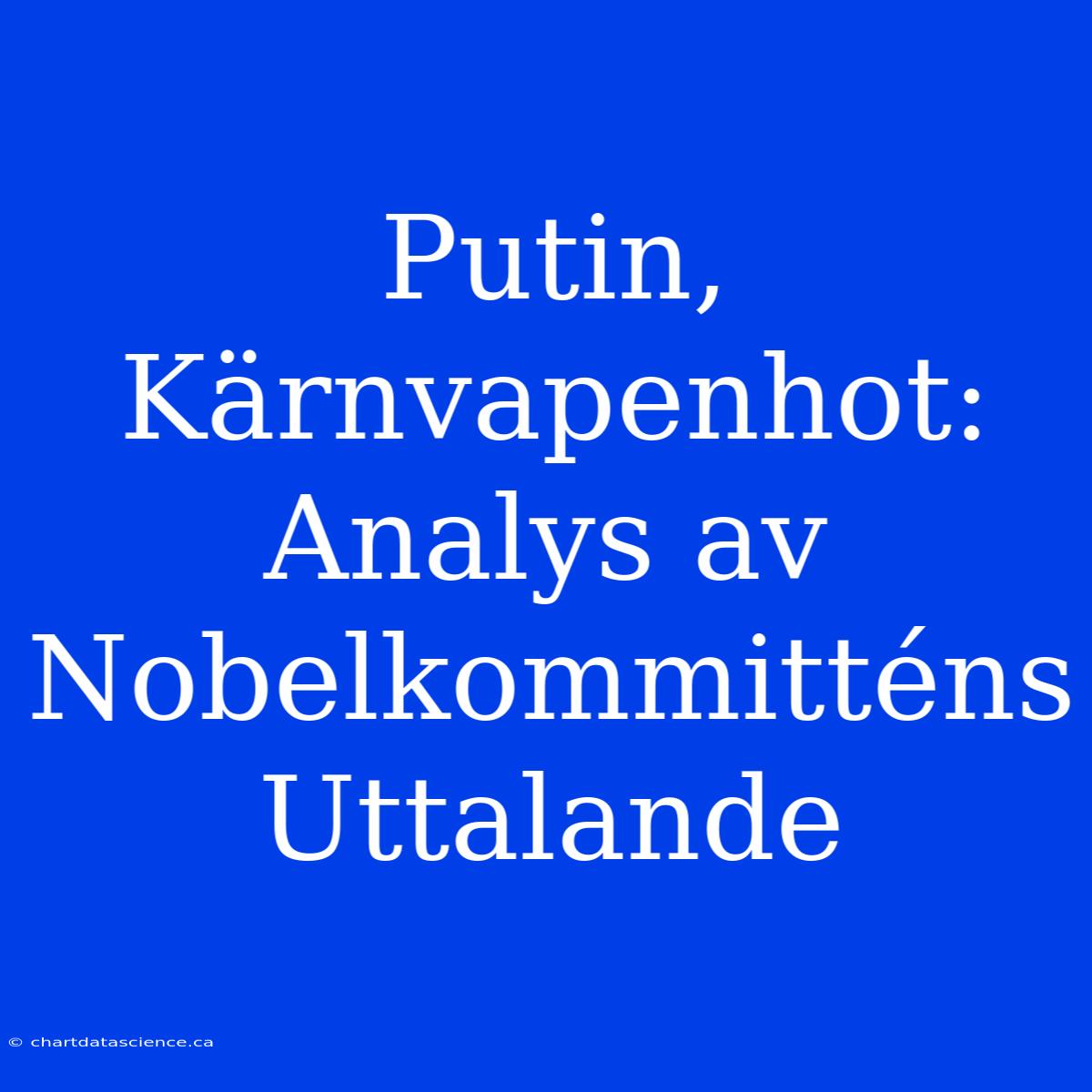 Putin, Kärnvapenhot: Analys Av Nobelkommitténs Uttalande