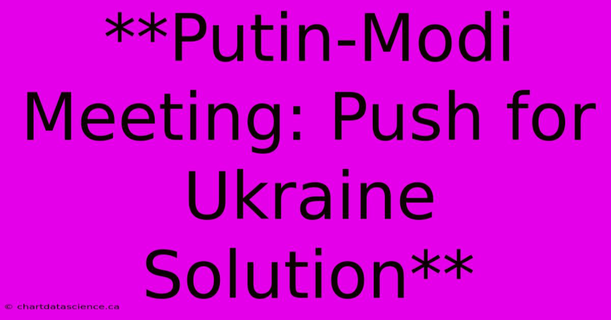 **Putin-Modi Meeting: Push For Ukraine Solution** 