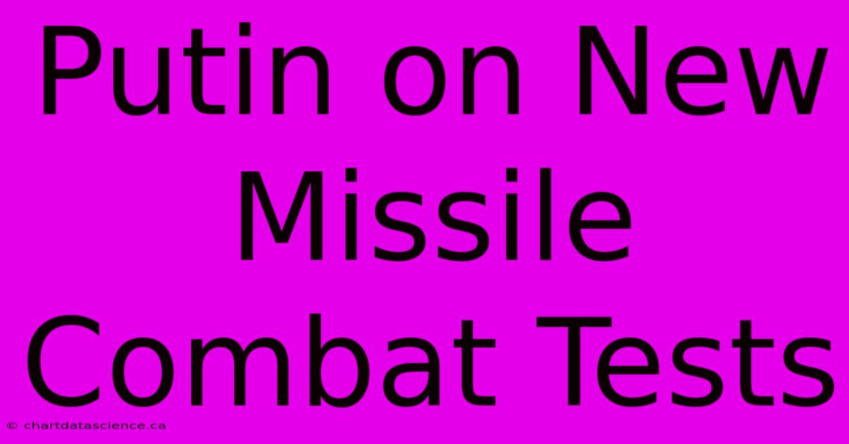 Putin On New Missile Combat Tests