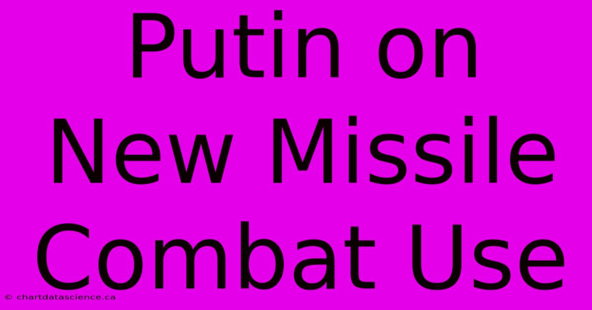 Putin On New Missile Combat Use