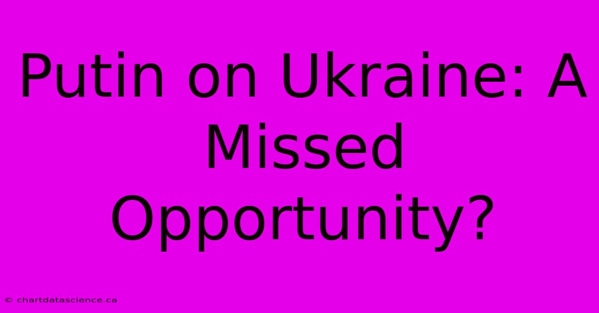 Putin On Ukraine: A Missed Opportunity?