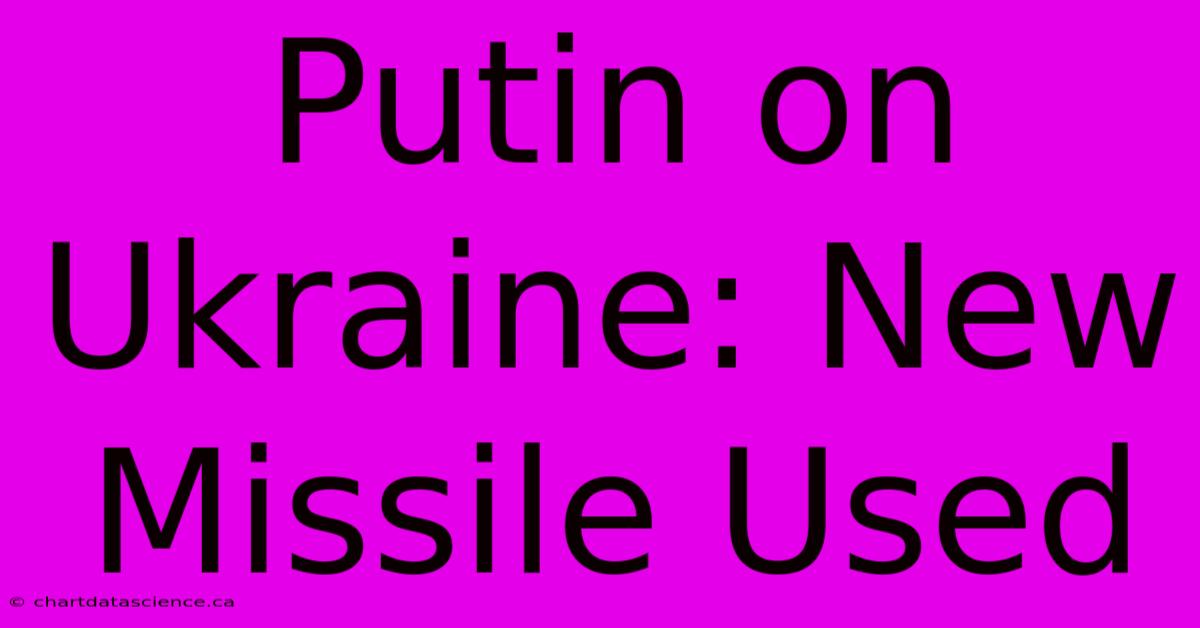 Putin On Ukraine: New Missile Used