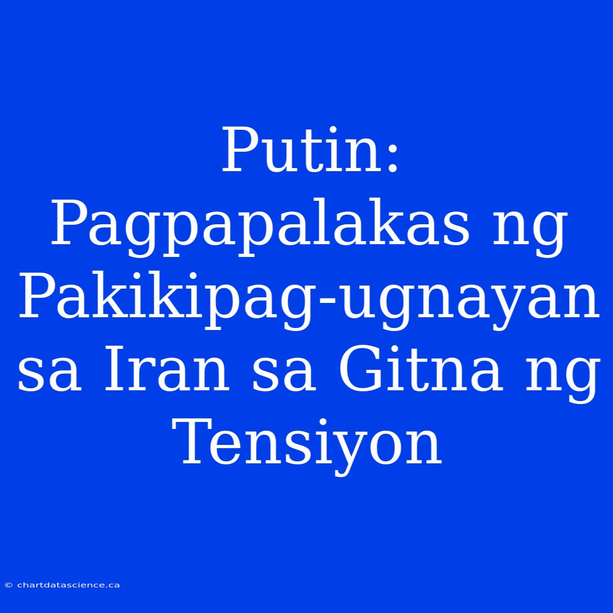 Putin: Pagpapalakas Ng Pakikipag-ugnayan Sa Iran Sa Gitna Ng Tensiyon