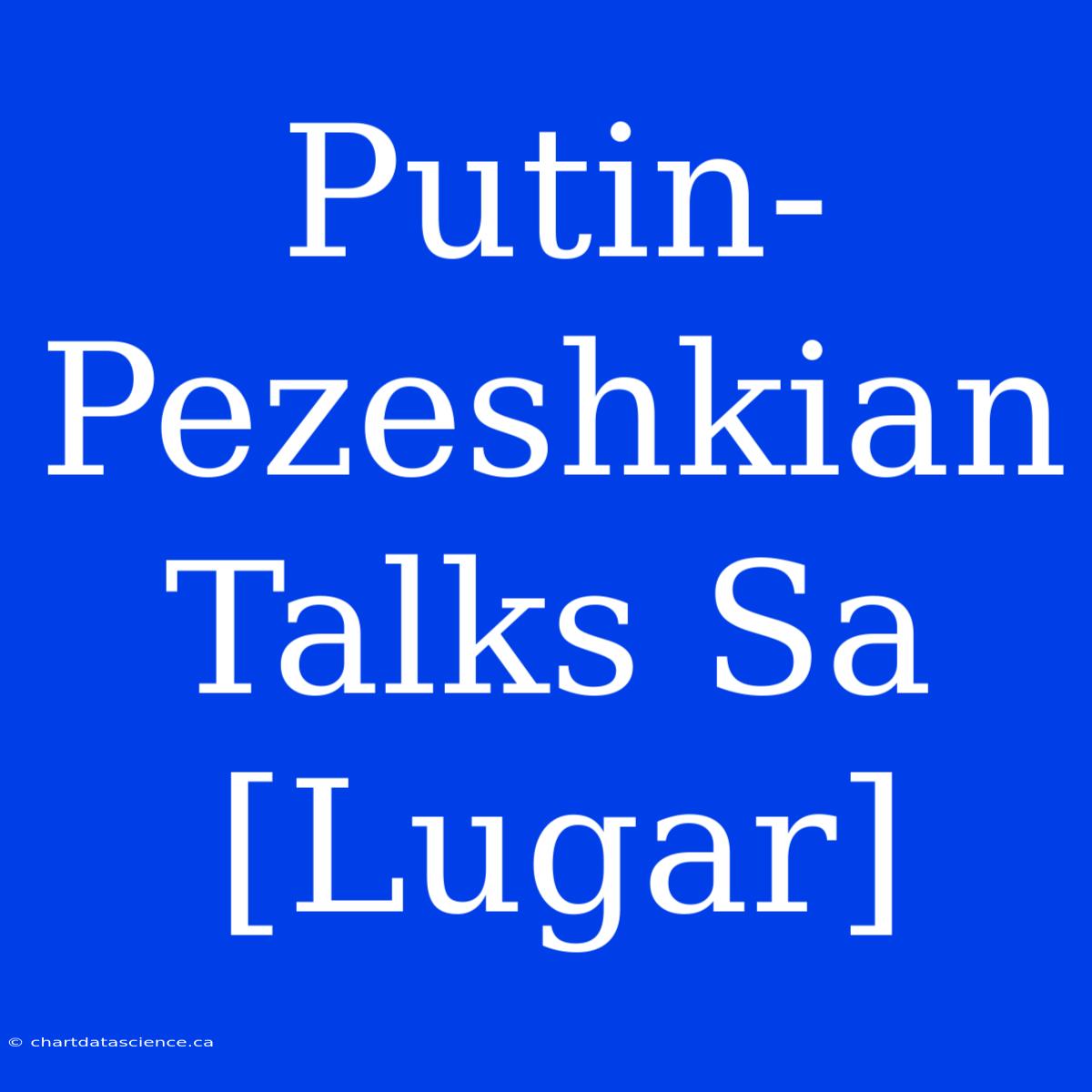 Putin-Pezeshkian Talks Sa [Lugar]