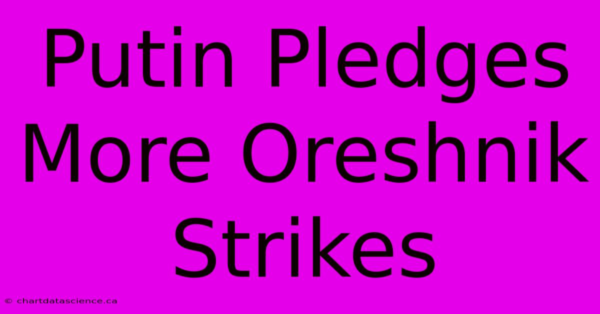 Putin Pledges More Oreshnik Strikes